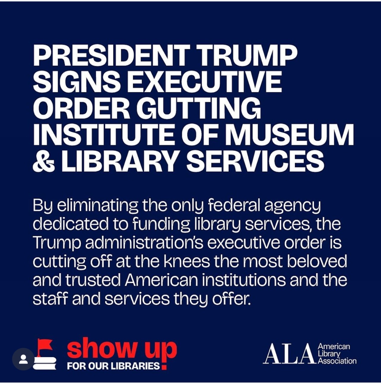 all text graphic asking everyone to show up for our libraries from the ALA in response to Trump gutting the Institute of Museums & Library Services